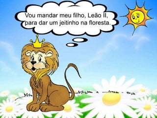 Vou mandar meu filho, Leão II,
para dar um jeitinho na floresta.
 