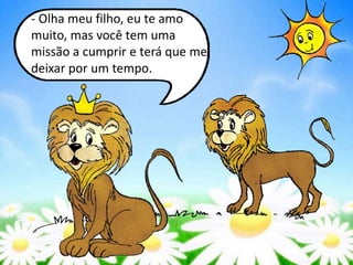 - Olha meu filho, eu te amo
muito, mas você tem uma
missão a cumprir e terá que me
deixar por um tempo.
 