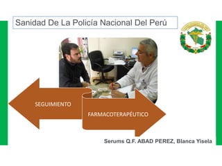 SEGUIMIENTO
FARMACOTERAPÉUTICO
Sanidad De La Policía Nacional Del Perú
Serums Q.F. ABAD PEREZ, Blanca Yisela
 