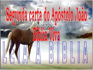 Segunda carta do Apóstolo João Bíblia Viva L E I A  A  B Í B L I A ENVIE ESTE TEXTO AOS TEUS AMIGOS 