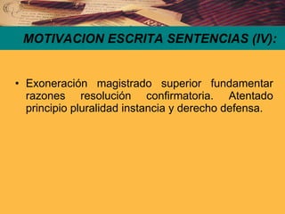 MOTIVACION ESCRITA SENTENCIAS (IV): Exoneración magistrado superior fundamentar razones resolución confirmatoria. Atentado principio pluralidad instancia y derecho defensa. 