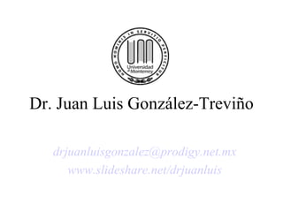 Dr. Juan Luis González-Treviño [email_address] www.slideshare.net/drjuanluis 