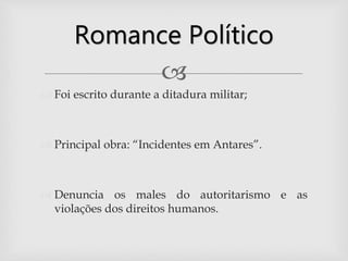 
 Foi escrito durante a ditadura militar;
 Principal obra: “Incidentes em Antares”.
 Denuncia os males do autoritarismo e as
violações dos direitos humanos.
Romance Político
 