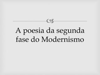 
A poesia da segunda
fase do Modernismo
 
