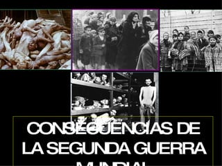 CONSECUENCIAS DE LA SEGUNDA GUERRA MUNDIAL 
