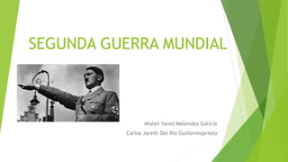 SEGUNDA GUERRA MUNDIAL
Mishel Yared Meléndez Galicia
Carlos Jareth Del Río Guillermoprieto
 