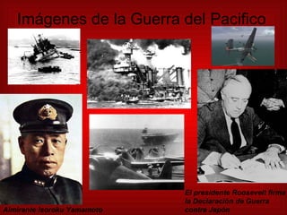 Imágenes de la Guerra del Pacifico Almirante Isoroku Yamamoto El presidente Roosevelt firma la Declaración de Guerra contra Japón  