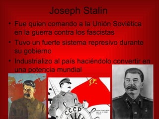 Joseph Stalin Fue quien comando a la Unión Soviética en la guerra contra los fascistas  Tuvo un fuerte sistema represivo durante su gobierno Industrializo al país haciéndolo convertir en una potencia mundial 