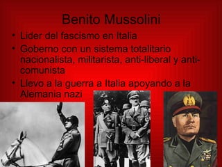 Benito Mussolini <ul><li>Lider del fascismo en Italia </li></ul><ul><li>Goberno con un sistema totalitario nacionalista, m...