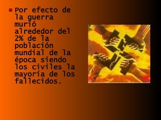 Por efecto de la guerra murió alrededor del 2% de la población mundial de la época siendo los civiles la mayoría de los fallecidos. 