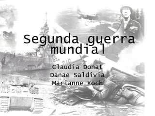 Segunda guerra mundial Claudia Donat Danae Saldivia Marianne Koch 