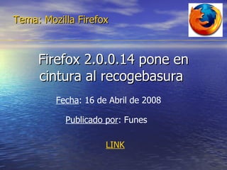 Firefox 2.0.0.14 pone en cintura al recogebasura  Tema: Mozilla Firefox Fecha : 16 de Abril de 2008  Publicado por : Funes LINK 