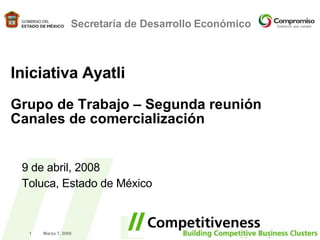 Marzo 7, 2008 Secretaría de Desarrollo Económico Iniciativa Ayatli Grupo de Trabajo – Segunda reuni ón Canales de comercialización 9 de abril, 2008 Toluca, Estado de México 