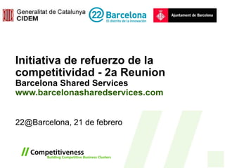 Initiativa de refuerzo de la competitividad - 2a Reunion Barcelona Shared Services www.barcelonasharedservices.com   22@Barcelona, 21 de febrero 