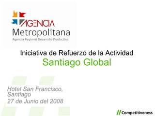 Iniciativa de Refuerzo de la Actividad Santiago Global Hotel San Francisco ,  Santiago 2 7  de Junio del 2008 