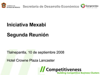 Iniciativa Mexabi Segunda Reunión Tlalnepantla, 10 de septiembre 2008 Hotel Crowne Plaza Lancaster Secretaría de Desarrollo Económico 
