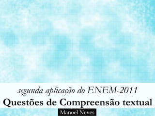 segunda aplicação do ENEM-2011 
Questões de Compreensão textual 
Manoel Neves 
 