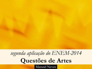 segunda aplicação do ENEM-2014
Questões de Artes
Manoel Neves
 