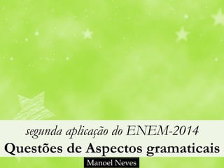 segunda aplicação do ENEM-2014
Questões de Aspectos gramaticais
Manoel Neves
 