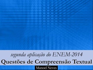 segunda aplicação do ENEM-2014
Questões de Compreensão Textual
Manoel Neves
 