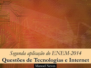 Segunda aplicação do ENEM-2014
Questões de Tecnologias e Internet
Manoel Neves
 