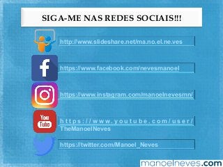 SIGA-ME NAS REDES SOCIAIS!!!
http://www.slideshare.net/ma.no.el.ne.ves
https://www.facebook.com/nevesmanoel
https://www.instagram.com/manoelnevesmn/
h t t p s : / / w w w . y o u t u b e . c o m / u s e r /
TheManoelNeves
https://twitter.com/Manoel_Neves
 