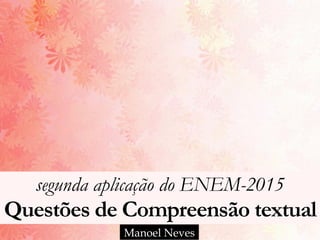segunda aplicação do ENEM-2015
Questões de Compreensão textual
Manoel Neves
 