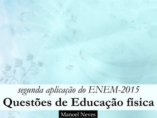segunda aplicação do ENEM-2015
Questões de Educação física
Manoel Neves
 