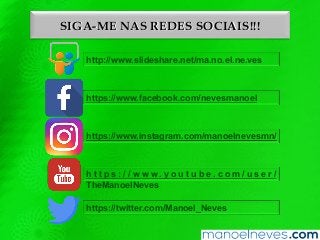 SIGA-ME NAS REDES SOCIAIS!!!
http://www.slideshare.net/ma.no.el.ne.ves
https://www.facebook.com/nevesmanoel
https://www.instagram.com/manoelnevesmn/
h t t p s : / / w w w . y o u t u b e . c o m / u s e r /
TheManoelNeves
https://twitter.com/Manoel_Neves
 