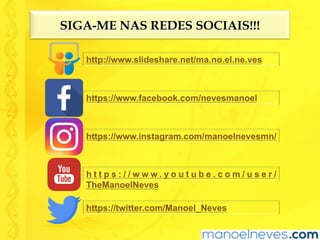SIGA-ME NAS REDES SOCIAIS!!!
http://www.slideshare.net/ma.no.el.ne.ves
https://www.facebook.com/nevesmanoel
https://www.instagram.com/manoelnevesmn/
h t t p s : / / w w w . y o u t u b e . c o m / u s e r /
TheManoelNeves
https://twitter.com/Manoel_Neves
 