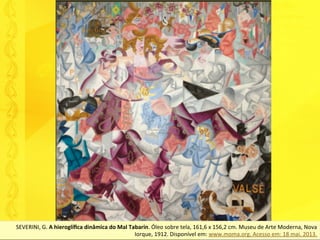 SEVERINI,	G.	A	hieroglíﬁca	dinâmica	do	Mal	Tabarin.	Óleo	sobre	tela,	161,6	x	156,2	cm.	Museu	de	Arte	Moderna,	Nova	
Iorque,	1912.	Disponível	em:	www.moma.org.	Acesso	em:	18	mai.	2013.	
 