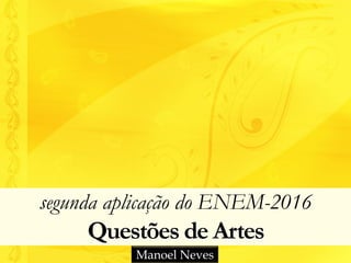 segunda aplicação do ENEM-2016
Questões de Artes
Manoel Neves
 