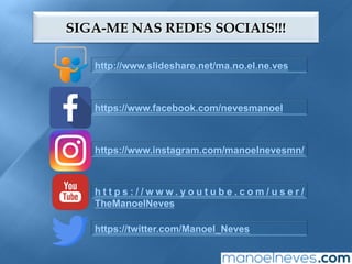 SIGA-ME NAS REDES SOCIAIS!!!
http://www.slideshare.net/ma.no.el.ne.ves
https://www.facebook.com/nevesmanoel
https://www.instagram.com/manoelnevesmn/
h t t p s : / / w w w . y o u t u b e . c o m / u s e r /
TheManoelNeves
https://twitter.com/Manoel_Neves
 