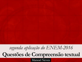 segunda aplicação do ENEM-2016
Questões de Compreensão textual
Manoel Neves
 