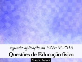 segunda aplicação do ENEM-2016
Questões de Educação física
Manoel Neves
 