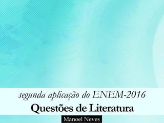 segunda aplicação do ENEM-2016
Questões de Literatura
Manoel Neves
 