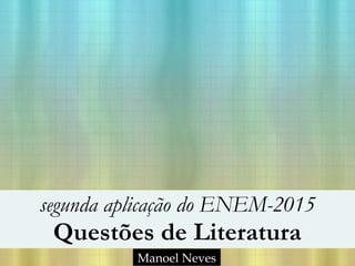 segunda aplicação do ENEM-2015
Questões de Literatura
Manoel Neves
 
