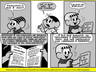 Disponível	
  em:	
  hUp://www.fundacaoﬁa.com.br/ceats/eca_gibi/capa.htm.	
  Acesso	
  em:	
  3	
  maio	
  2009	
  (adaptado).	
  	
  

 