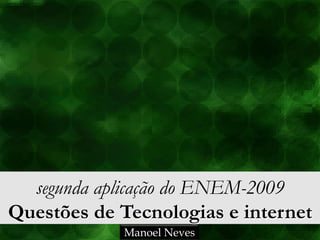 segunda aplicação do ENEM-2009
Questões de Tecnologias e internet
Manoel Neves

 