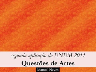 segunda aplicação do ENEM-2011
    Questões de Artes
          Manoel Neves
 