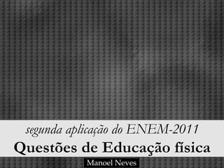 segunda aplicação do ENEM-2011
Questões de Educação física
           Manoel Neves
 