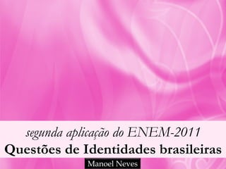 segunda aplicação do ENEM-2011
Questões de Identidades brasileiras
             Manoel Neves
 