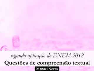 segunda aplicação do ENEM-2012
Questões de Compreensão textual
            Manoel Neves
 