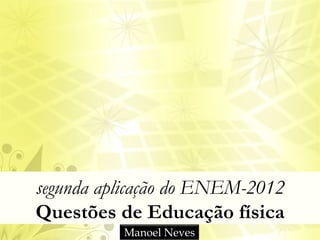 segunda aplicação do ENEM-2012
Questões de Educação física
Manoel Neves
 