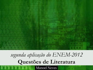 segunda aplicação do ENEM-2012
    Questões de Literatura
          Manoel Neves
 