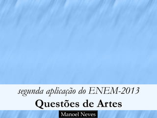 segunda aplicação do ENEM-2013
Questões de Artes
Manoel Neves
 