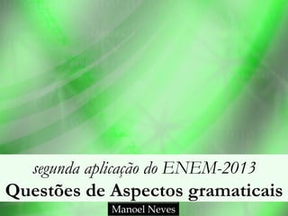 segunda aplicação do ENEM-2013
Questões de Aspectos gramaticais
Manoel Neves
 