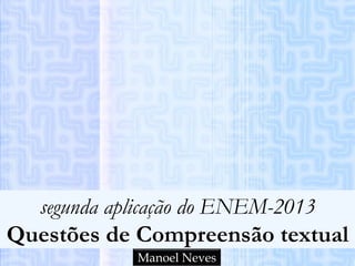 segunda aplicação do ENEM-2013
Questões de Compreensão textual
Manoel Neves
 