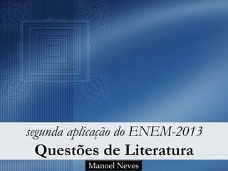 segunda aplicação do ENEM-2013
Questões de Literatura
Manoel Neves
 