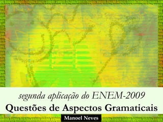 segunda aplicação do ENEM-2009
Questões de Aspectos Gramaticais
Manoel Neves

 